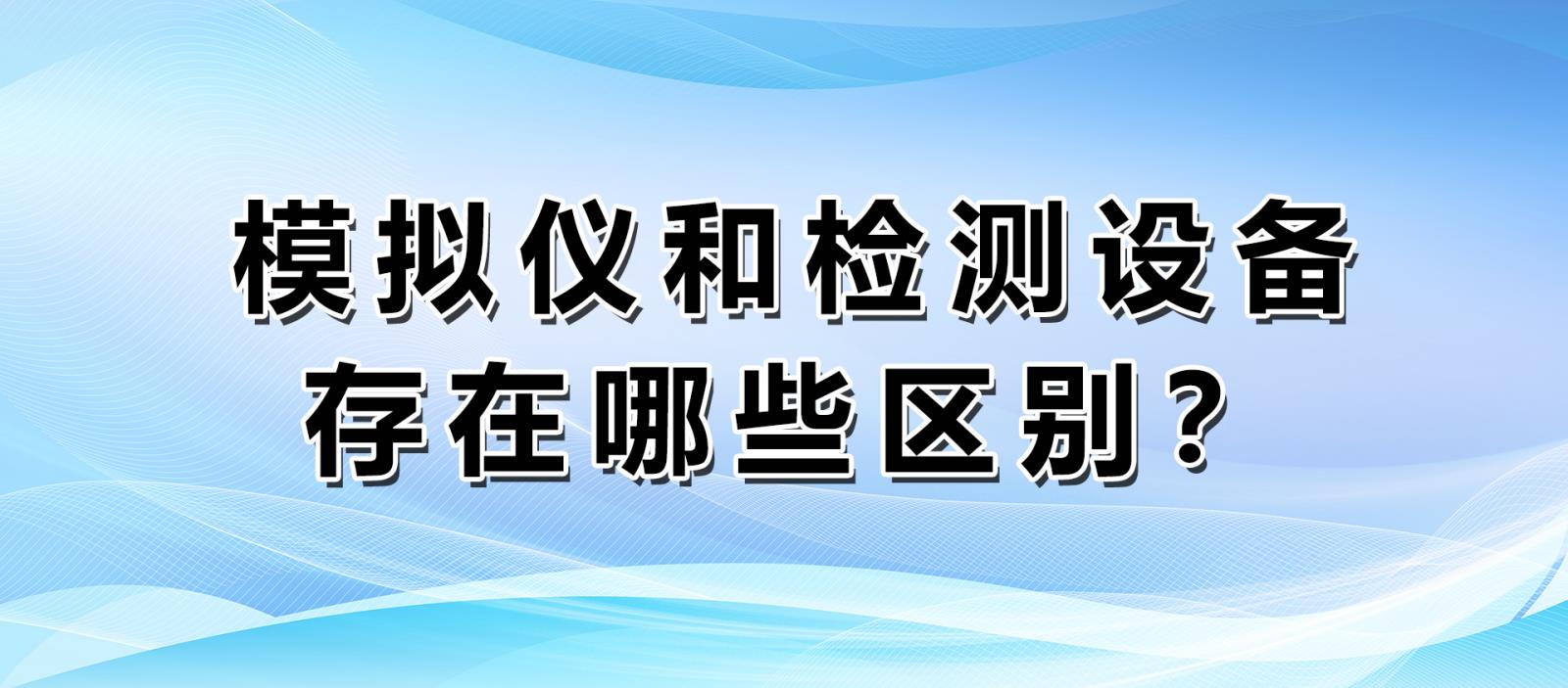 模擬儀和檢測設備存在哪些區別？